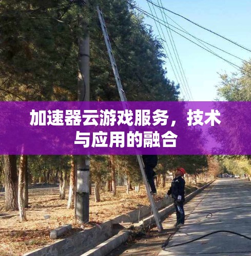 加速器云游戏服务，技术与应用的融合