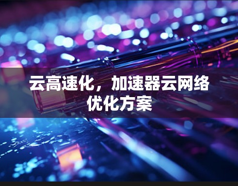 云高速化,加速器云网络优化方案 云高速化,加速器云网络优化方案