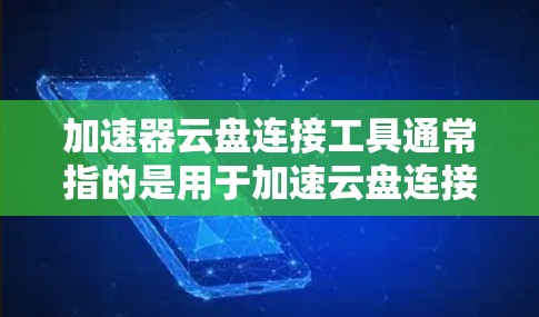 加速器云盘连接工具通常指的是用于加速云盘连接的工具。这些工具可以帮助用户更快地访问云盘中的文件,减少等待时间。以下是一些常见的加速器云盘连接工具 加速器云盘连接工具通常指的是用于加速云盘连接的工具。这些工具可以帮助用户更快地访问云盘中的文件,减少等待时间。以下是一些常见的加速器云盘连接工具