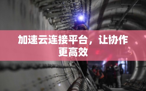 加速云连接平台，让协作更高效