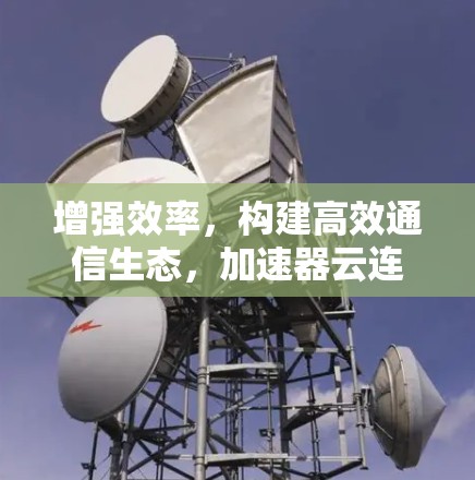 增强效率，构建高效通信生态，加速器云连接工具解析