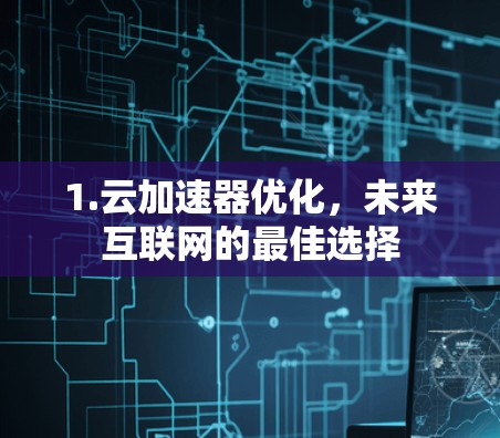 1.云加速器优化,未来互联网的最佳选择 1.云加速器优化,未来互联网的最佳选择
