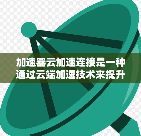 加速器云加速连接是一种通过云端加速技术来提升下载速度的技术,主要用于在需要快速下载文件时,利用云存储和加速工具来提高下载效率。以下是关于加速器云加速连接的详细信息 加速器云加速连接是一种通过云端加速技术来提升下载速度的技术,主要用于在需要快速下载文件时,利用云存储和加速工具来提高下载效率。以下是关于加速器云加速连接的详细信息