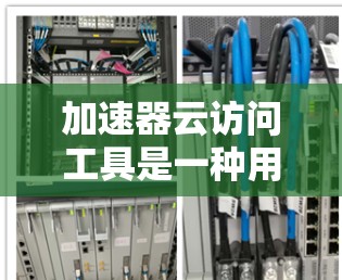 加速器云访问工具是一种用于加速网络访问的软件,通常通过云服务提供,用户通过某种方式连接到云端存储和访问,以加快文件传输、邮件发送等任务。以下是关于该工具的详细分析 加速器云访问工具是一种用于加速网络访问的软件,通常通过云服务提供,用户通过某种方式连接到云端存储和访问,以加快文件传输、邮件发送等任务。以下是关于该工具的详细分析