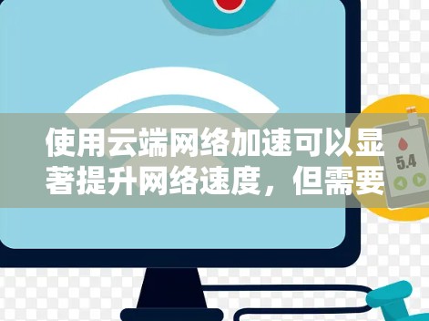 使用云端网络加速可以显著提升网络速度，但需要了解其主要功能和步骤。以下是一个清晰的指南，帮助您有效使用云端网络加速