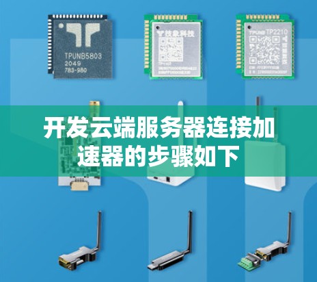 开发云端服务器连接加速器的步骤如下 开发云端服务器连接加速器的步骤如下