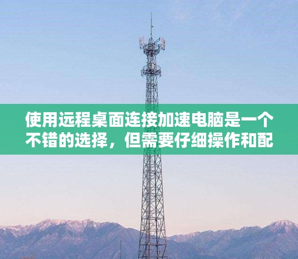 使用远程桌面连接加速电脑是一个不错的选择,但需要仔细操作和配置。以下是逐步的指南,帮助你实现加速 使用远程桌面连接加速电脑是一个不错的选择,但需要仔细操作和配置。以下是逐步的指南,帮助你实现加速