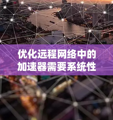 优化远程网络中的加速器需要系统性地学习和实践。以下是一步步的建议,帮助您高效地优化加速器 优化远程网络中的加速器需要系统性地学习和实践。以下是一步步的建议,帮助您高效地优化加速器