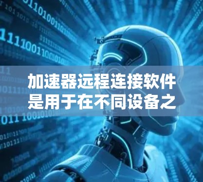 加速器远程连接软件是用于在不同设备之间快速切换和加速文件的工具。以下是对该主题的详细总结 加速器远程连接软件是用于在不同设备之间快速切换和加速文件的工具。以下是对该主题的详细总结