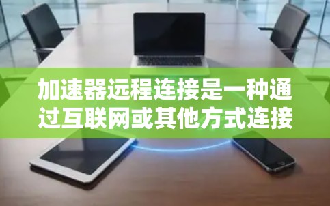 加速器远程连接是一种通过互联网或其他方式连接到外设设备,以便管理加速器功能和优化网络连接的技术。它在多用户环境下的应用,如同时使用多个加速器或设备,提供了便利,但也可能面临连接延迟和管理复杂性的问题 加速器远程连接是一种通过互联网或其他方式连接到外设设备,以便管理加速器功能和优化网络连接的技术。它在多用户环境下的应用,如同时使用多个加速器或设备,提供了便利,但也可能面临连接延迟和管理复杂性的问题