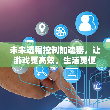 未来远程控制加速器，让游戏更高效，生活更便捷