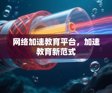 网络加速教育平台，加速教育新范式