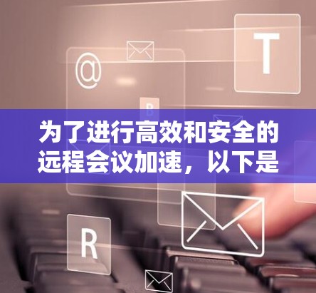为了进行高效和安全的远程会议加速,以下是一个分步骤的指南 为了进行高效和安全的远程会议加速,以下是一个分步骤的指南