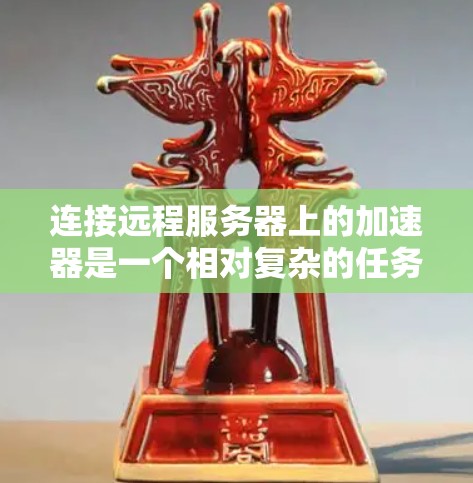 连接远程服务器上的加速器是一个相对复杂的任务,但可以按照以下步骤进行 连接远程服务器上的加速器是一个相对复杂的任务,但可以按照以下步骤进行