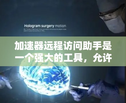 加速器远程访问助手是一个强大的工具，允许用户远程访问加速器，如服务器或Web服务器。以下是对它的详细说明