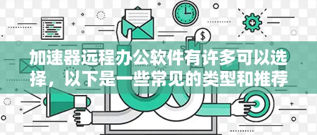 加速器远程办公软件有许多可以选择,以下是一些常见的类型和推荐 加速器远程办公软件有许多可以选择,以下是一些常见的类型和推荐