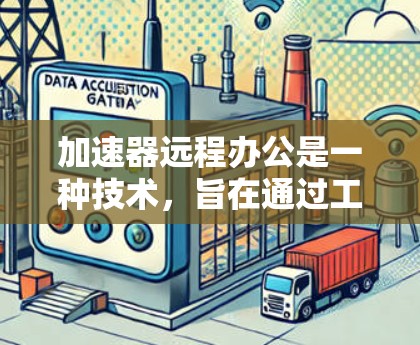 加速器远程办公是一种技术，旨在通过工具或应用，帮助员工远程工作，提高工作效率。以下是对加速器远程办公的逐步解释