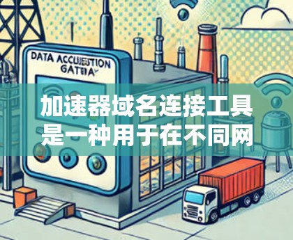 加速器域名连接工具是一种用于在不同网络环境中快速连接和转换的工具，通常涉及IP地址和域名的快速转换。这些工具支持多种网络环境，提供快速转换和优化功能，适用于家庭和企业网络。以下是对这些工具的详细分析