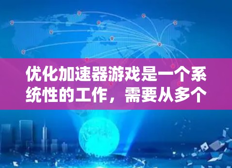 优化加速器游戏是一个系统性的工作,需要从多个方面入手,以确保游戏运行高效。以下是一个结构化的优化步骤指南 优化加速器游戏是一个系统性的工作,需要从多个方面入手,以确保游戏运行高效。以下是一个结构化的优化步骤指南