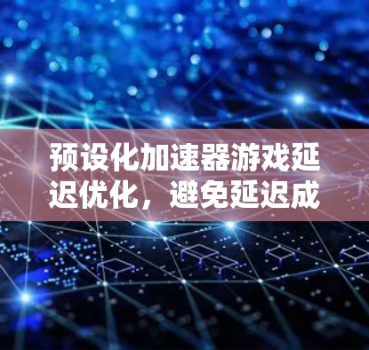 预设化加速器游戏延迟优化，避免延迟成为游戏人生