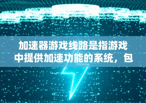 加速器游戏线路是指游戏中提供加速功能的系统，包括引擎中的加速机制和游戏中的加速器。以下是对加速器的详细分析和使用指南