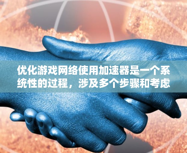 优化游戏网络使用加速器是一个系统性的过程，涉及多个步骤和考虑因素。以下是一个有条理的步骤指南，帮助您实现游戏网络优化