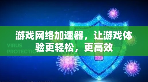游戏网络加速器,让游戏体验更轻松,更高效 游戏网络加速器,让游戏体验更轻松,更高效
