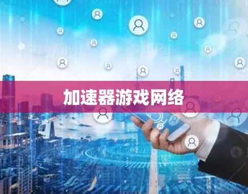 加速器游戏网络 加速器游戏网络