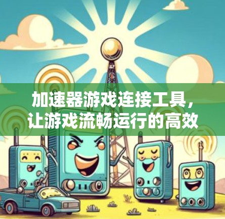 加速器游戏连接工具，让游戏流畅运行的高效解决方案