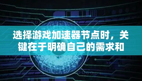选择游戏加速器节点时，关键在于明确自己的需求和设备情况。以下是一步步的建议
