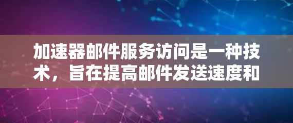 加速器邮件服务访问是一种技术,旨在提高邮件发送速度和客户满意度。以下是关于加速器邮件服务访问的详细解释