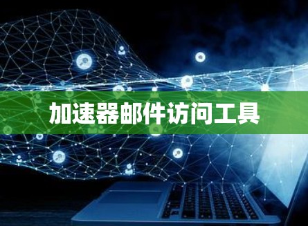 加速器邮件访问工具 加速器邮件访问工具