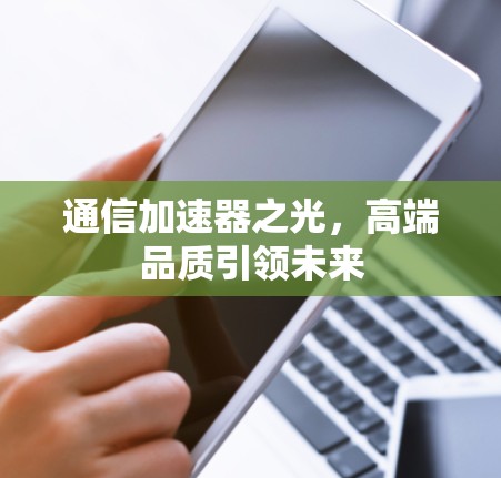 通信加速器之光,高端品质引领未来