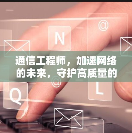 通信工程师，加速网络的未来，守护高质量的传输