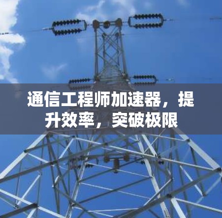 通信工程师加速器,提升效率,突破极限 通信工程师加速器,提升效率,突破极限