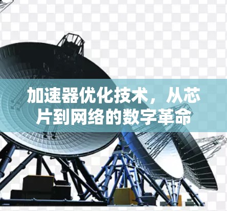 加速器优化技术,从芯片到网络的数字革命 加速器优化技术,从芯片到网络的数字革命