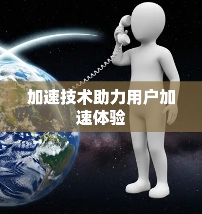 加速技术助力用户加速体验 加速技术助力用户加速体验