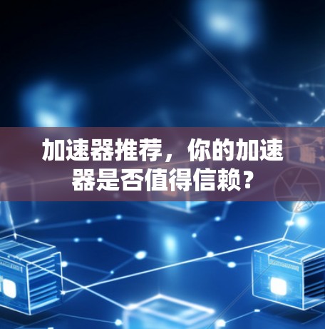 加速器推荐,你的加速器是否值得信赖? 加速器推荐,你的加速器是否值得信赖?
