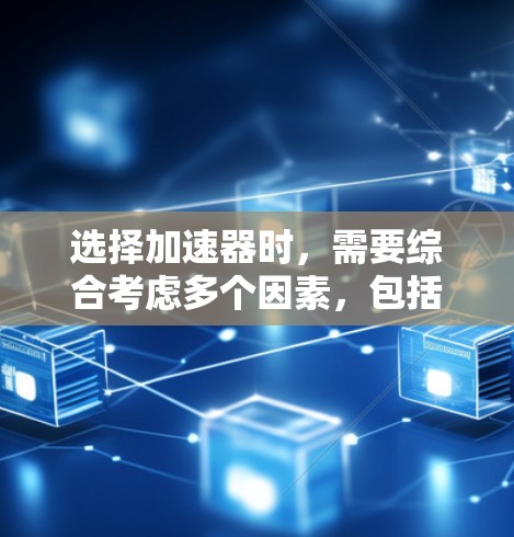 选择加速器时,需要综合考虑多个因素,包括硬件、软件、功能、质量、价格和兼容性等。以下是详细的步骤指南 选择加速器时,需要综合考虑多个因素,包括硬件、软件、功能、质量、价格和兼容性等。以下是详细的步骤指南