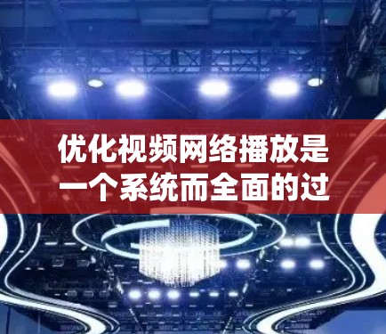 优化视频网络播放是一个系统而全面的过程,涉及多个方面,以下是一步步的解决方案 优化视频网络播放是一个系统而全面的过程,涉及多个方面,以下是一步步的解决方案