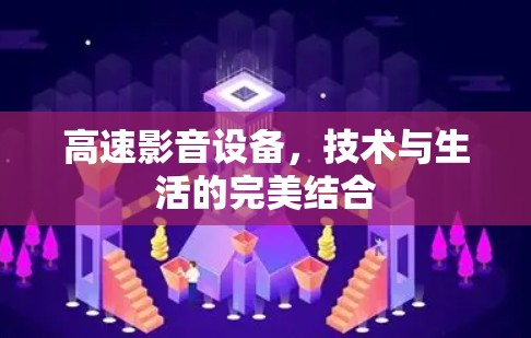 高速影音设备,技术与生活的完美结合 高速影音设备,技术与生活的完美结合