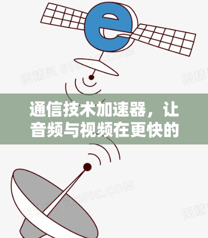 通信技术加速器,让音频与视频在更快的网络中畅流 通信技术加速器,让音频与视频在更快的网络中畅流
