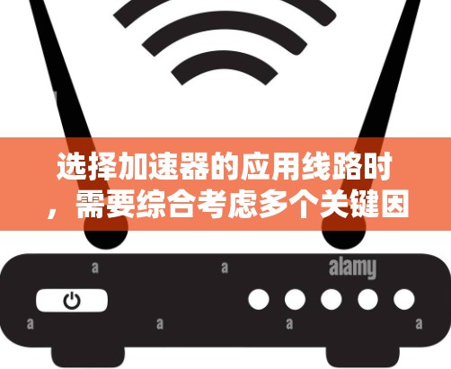 选择加速器的应用线路时，需要综合考虑多个关键因素，以确保最佳性能和可用性。以下是详细的步骤指南
