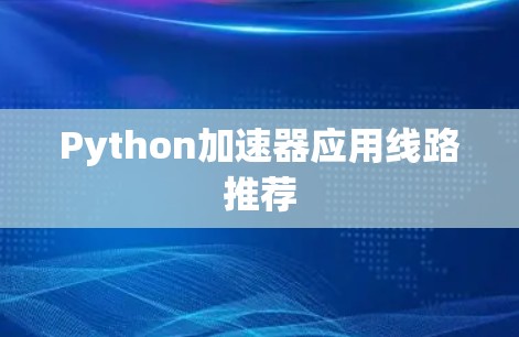 Python加速器应用线路推荐 Python加速器应用线路推荐