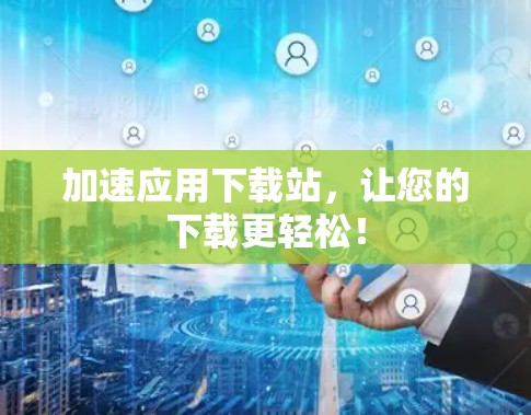 加速应用下载站，让您的下载更轻松！