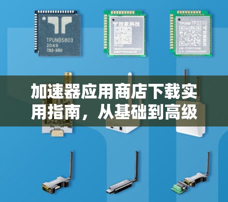 加速器应用商店下载实用指南,从基础到高级技术 加速器应用商店下载实用指南,从基础到高级技术