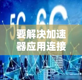 要解决加速器应用连接加速的问题，首先需要明确加速器应用指的是哪种驱动程序，通常指加速器驱动程序（如NVIDIA的RTX驱动）以下是一步步的解决方案