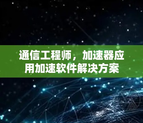 通信工程师，加速器应用加速软件解决方案
