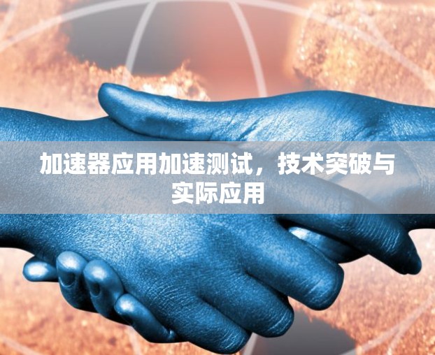 加速器应用加速测试，技术突破与实际应用