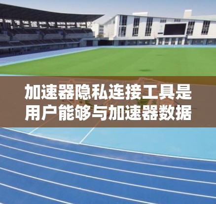 加速器隐私连接工具是用户能够与加速器数据隐私相关的连接,旨在保护用户隐私。以下是对该主题的详细分析 加速器隐私连接工具是用户能够与加速器数据隐私相关的连接,旨在保护用户隐私。以下是对该主题的详细分析